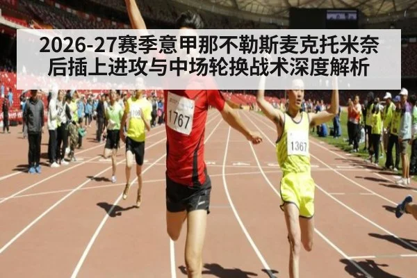 2026-27赛季意甲那不勒斯麦克托米奈后插上进攻与中场轮换战术深度解析