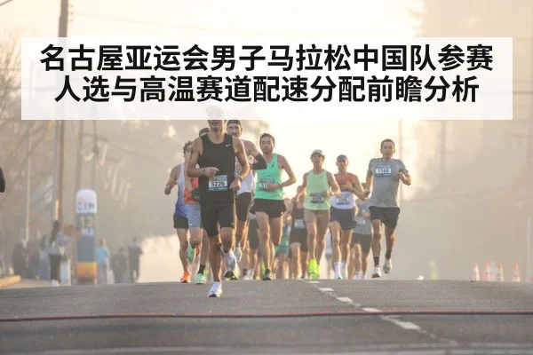 名古屋亚运会男子马拉松中国队参赛人选与高温赛道配速分配前瞻分析