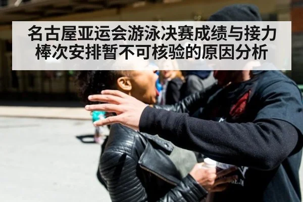 名古屋亚运会游泳决赛成绩与接力棒次安排暂不可核验的原因分析