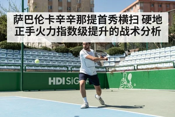 萨巴伦卡辛辛那提首秀横扫 硬地正手火力指数级提升的战术分析