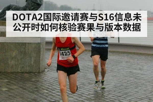 DOTA2国际邀请赛与S16信息未公开时如何核验赛果与版本数据